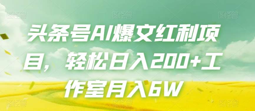头条号AI爆文红利项目，轻松日入200+工作室月入6W网赚项目-副业赚钱-互联网创业-独家轻创IP星泽云创