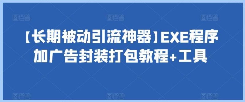 【长期被动引流神器】EXE程序加广告封装打包教程+工具网赚项目-副业赚钱-互联网创业-独家轻创IP星泽云创