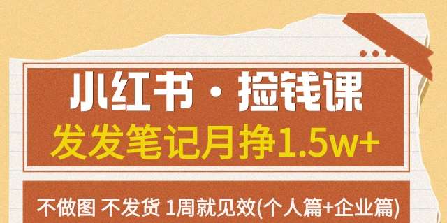 小红书·捡钱课发发笔记月挣1.5w+不做图不发货1周就见效(个人篇+企业篇)网赚项目-副业赚钱-互联网创业-独家轻创IP星泽云创