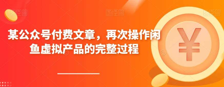 某公众号付费文章，再次操作闲鱼虚拟产品的完整过程网赚项目-副业赚钱-互联网创业-独家轻创IP星泽云创