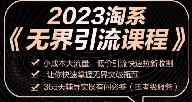 2023淘系无界引流实操课程，​小成本大流量，低价引流快速拉新收割，让你快速掌握无界突破瓶颈网赚项目-副业赚钱-互联网创业-独家轻创IP星泽云创