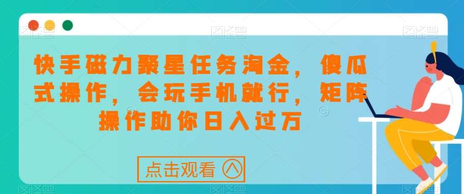 快手磁力聚星任务淘金，傻瓜式操作，会玩手机就行，矩阵操作助你日入过万网赚项目-副业赚钱-互联网创业-独家轻创IP星泽云创