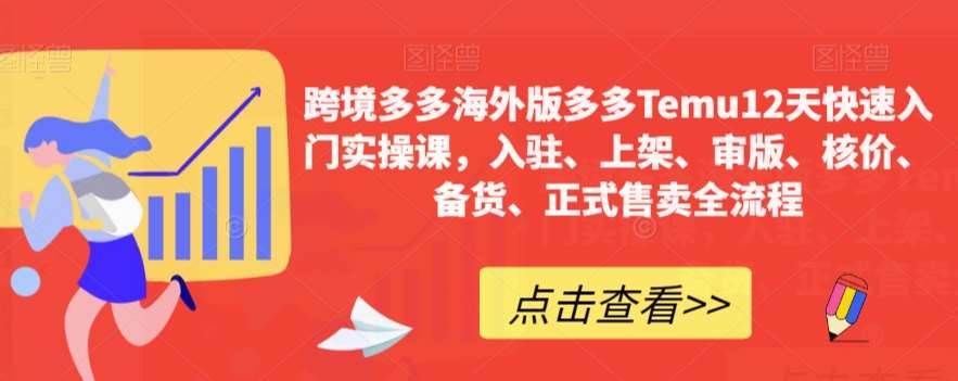 跨境多多海外版多多Temu12天快速入门实操课，入驻、上架、审版、核价、备货、正式售卖全流程网赚项目-副业赚钱-互联网创业-独家轻创IP星泽云创