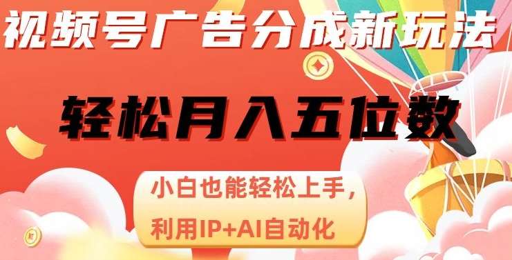 视频号广告分成新玩法，小白也能轻松上手，利用IP+AI自动化，轻松月入五位数【揭秘】网赚项目-副业赚钱-互联网创业-独家轻创IP星泽云创