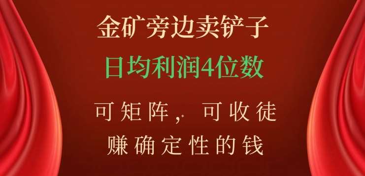 金矿旁边卖铲子，赚确定性的钱，可矩阵，可收徒，日均利润4位数【揭秘】网赚项目-副业赚钱-互联网创业-独家轻创IP星泽云创