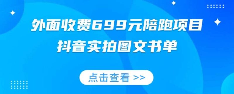 外面收费699元陪跑项目，抖音实拍图文书单，图文带货全攻略网赚项目-副业赚钱-互联网创业-独家轻创IP星泽云创