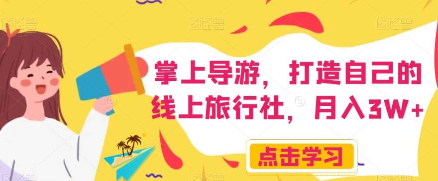 掌上导游，打造自己的线上旅行社，月入3W+【揭秘】网赚项目-副业赚钱-互联网创业-独家轻创IP星泽云创