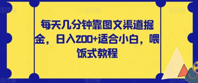 每天几分钟靠图文渠道掘金，日入200+适合小白，喂饭式教程【揭秘】网赚项目-副业赚钱-互联网创业-独家轻创IP星泽云创