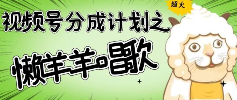 视频号分成计划之懒羊羊唱歌，羊村的羊唱歌号爆火，操作简单，收益轻松破千【揭秘】网赚项目-副业赚钱-互联网创业-独家轻创IP星泽云创