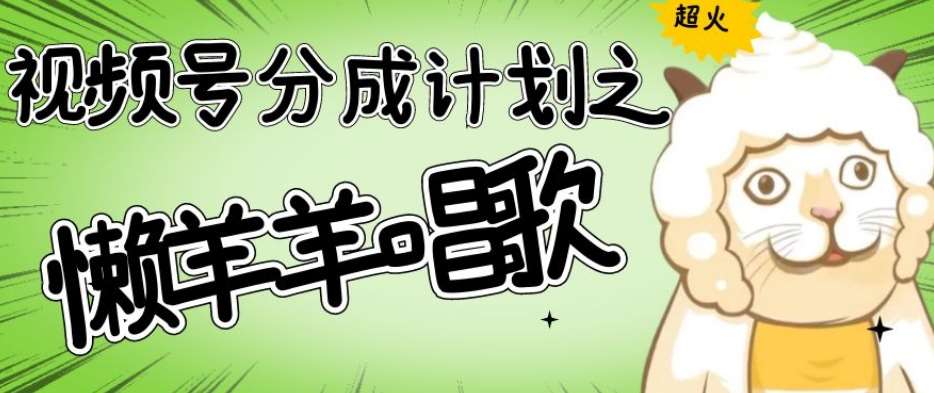 视频号分成计划之懒羊羊唱歌，羊村的羊唱歌号爆火，操作简单，收益轻松破千【揭秘】网赚项目-副业赚钱-互联网创业-独家轻创IP星泽云创