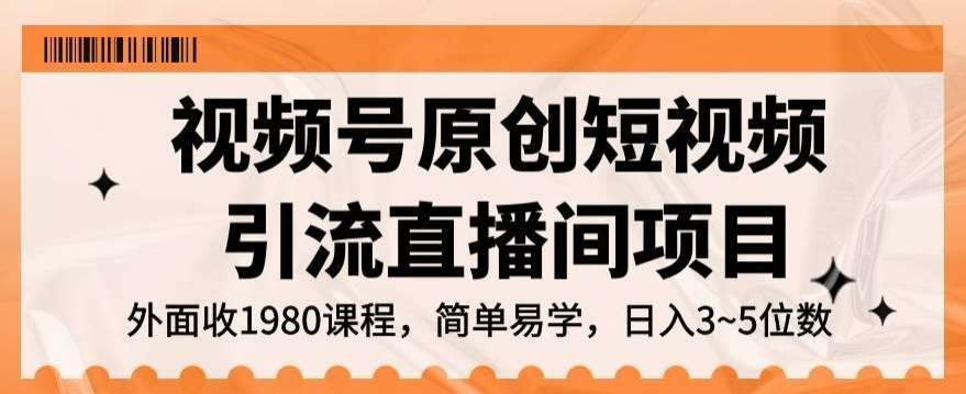 视频号原创短视频引流直播间项目，日入3~5五位数【揭秘】网赚项目-副业赚钱-互联网创业-独家轻创IP星泽云创
