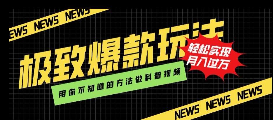 极致爆款玩法，用你不知道的方法做科普视频，轻松实现月入过万【揭秘】网赚项目-副业赚钱-互联网创业-独家轻创IP星泽云创