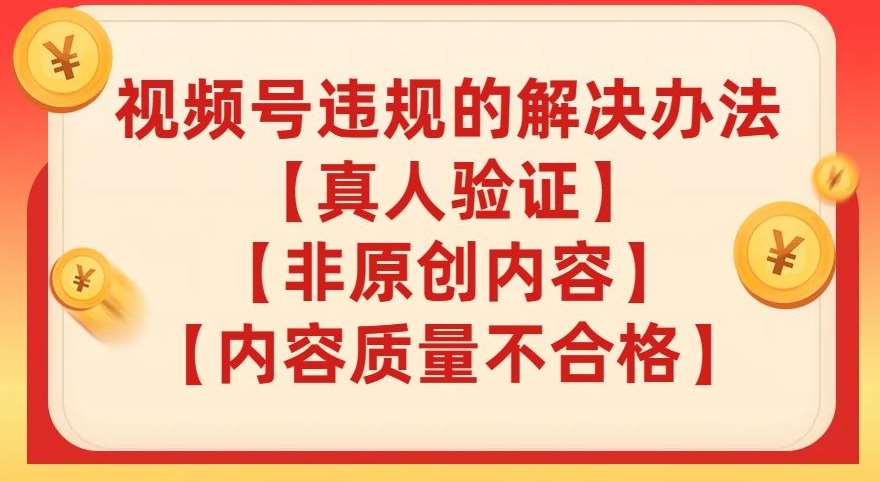 视频号【真人验证】【内容质量不合格】【非原创内容】的违规解决办法【揭秘】网赚项目-副业赚钱-互联网创业-独家轻创IP星泽云创