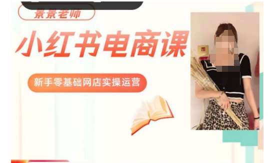 景景小红书电商新手实操课程，新手零基础网店实操运营网赚项目-副业赚钱-互联网创业-独家轻创IP星泽云创