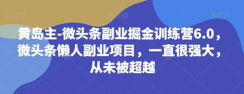 黄岛主-微头条副业掘金训练营6.0,微头条懒人副业项目,一直很强大,从未被超越网赚项目-副业赚钱-互联网创业-独家轻创IP星泽云创