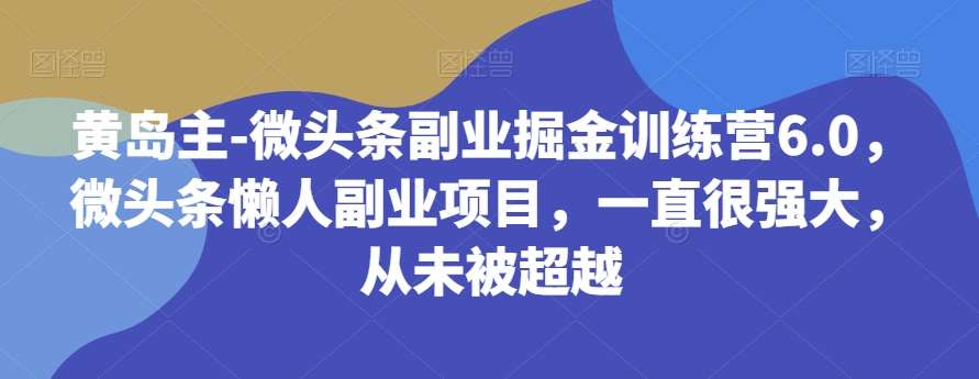 黄岛主-微头条副业掘金训练营6.0，微头条懒人副业项目，一直很强大，从未被超越网赚项目-副业赚钱-互联网创业-独家轻创IP星泽云创