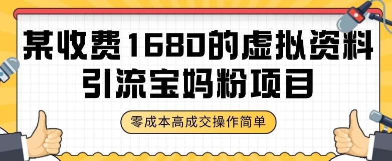 某收费1680的虚拟资料引流宝妈粉项目，零成本无脑操作，成交率非常高（教程+资料）【揭秘】网赚项目-副业赚钱-互联网创业-独家轻创IP星泽云创