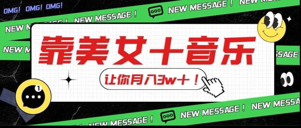 炸裂新玩法，靠美女＋音乐让你月入3w＋，操作简单新手小白都能做【揭秘】网赚项目-副业赚钱-互联网创业-独家轻创IP星泽云创