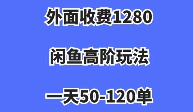 外面收费1280，闲鱼高阶玩法，一天50-120单，市场需求大，日入1000+【揭秘】网赚项目-副业赚钱-互联网创业-独家轻创IP星泽云创