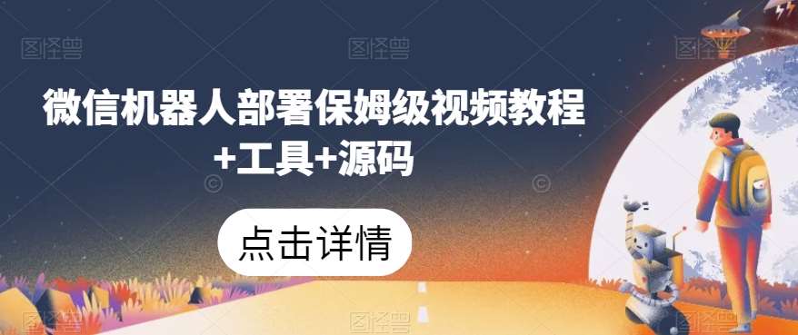 微信机器人部署保姆级视频教程+工具+源码网赚项目-副业赚钱-互联网创业-独家轻创IP星泽云创