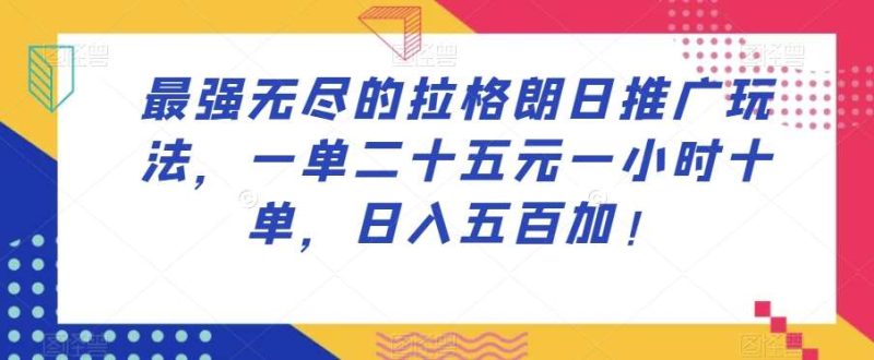 最强无尽的拉格朗日推广玩法，一单二十五元一小时十单，日入五百加！网赚项目-副业赚钱-互联网创业-独家轻创IP星泽云创