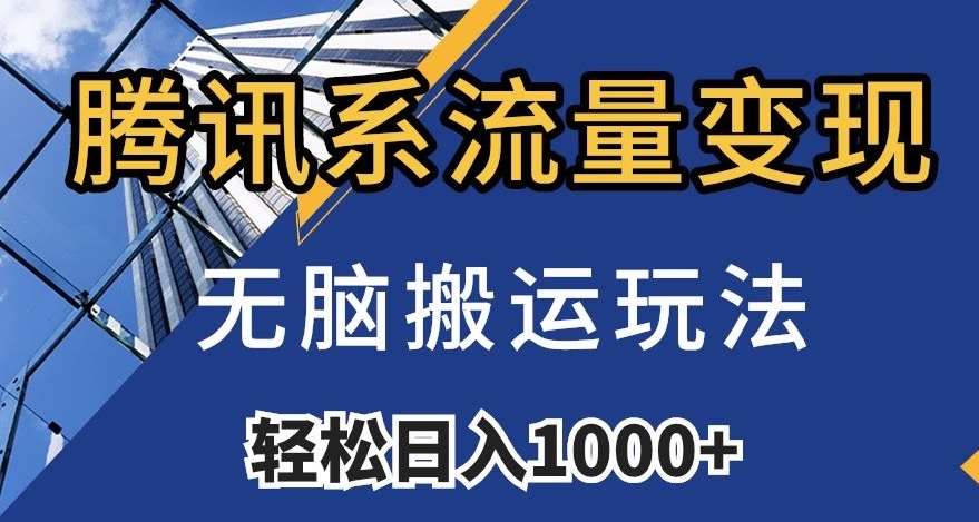 腾讯系流量变现，无脑搬运玩法，日入1000+（附481G素材）【揭秘】网赚项目-副业赚钱-互联网创业-独家轻创IP星泽云创