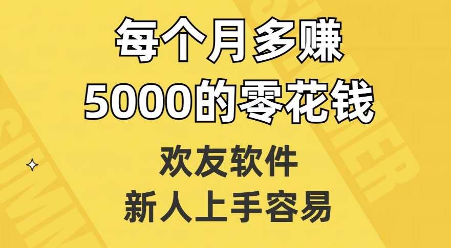 欢友软件，新人上手容易，每个月多赚5000的零花钱【揭秘】网赚项目-副业赚钱-互联网创业-独家轻创IP星泽云创