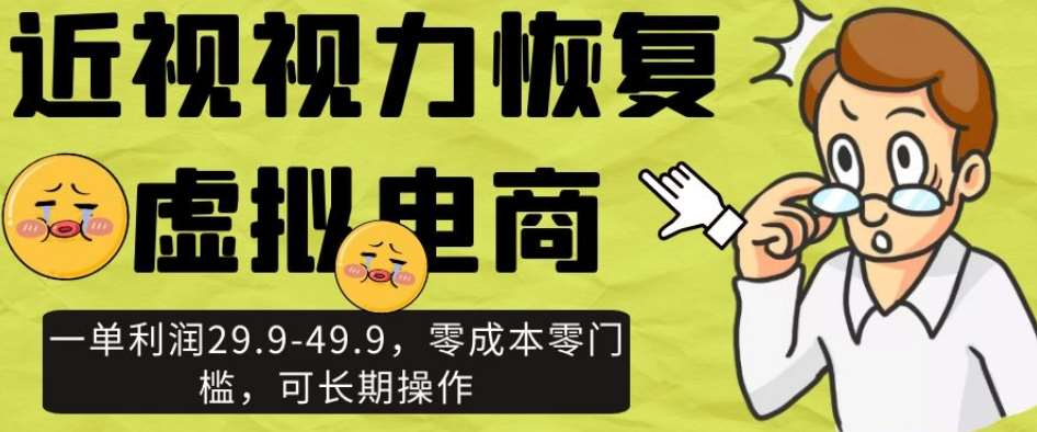 近视视力恢复虚拟电商，一单利润29.9-49.9，零成本零门槛，可长期操作【揭秘】网赚项目-副业赚钱-互联网创业-独家轻创IP星泽云创
