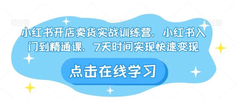 小红书开店卖货实战训练营，小红书入门到精通课，7天时间实现快速变现网赚项目-副业赚钱-互联网创业-独家轻创IP星泽云创