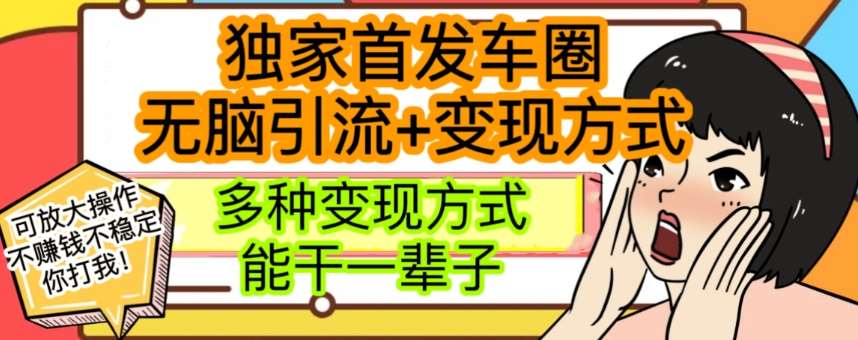 最新独家日入过千车圈暴力引流变现详解【揭秘】网赚项目-副业赚钱-互联网创业-独家轻创IP星泽云创