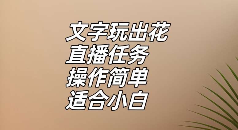 文字玩出花直播任务，把普通的文字玩出趣味，操作简单适合小白【揭秘】网赚项目-副业赚钱-互联网创业-独家轻创IP星泽云创