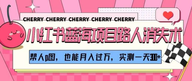 小红书蓝海项目路人消失术，帮人p图，也能月入过万，实测一天300+【揭秘】网赚项目-副业赚钱-互联网创业-独家轻创IP星泽云创