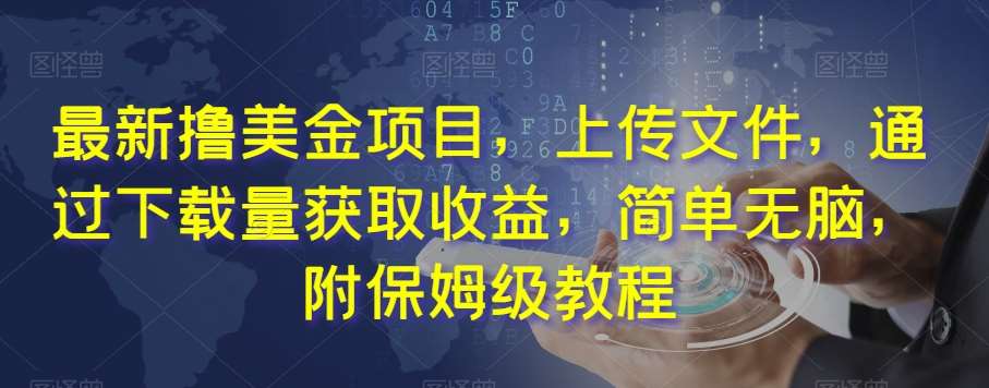 最新撸美金项目，上传文件，通过下载量获取收益，简单无脑，附保姆级教程【揭秘】网赚项目-副业赚钱-互联网创业-独家轻创IP星泽云创