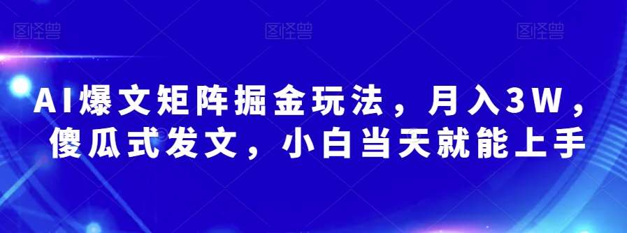 AI爆文矩阵掘金玩法，月入3W，傻瓜式发文，小白当天就能上手【揭秘】网赚项目-副业赚钱-互联网创业-独家轻创IP星泽云创