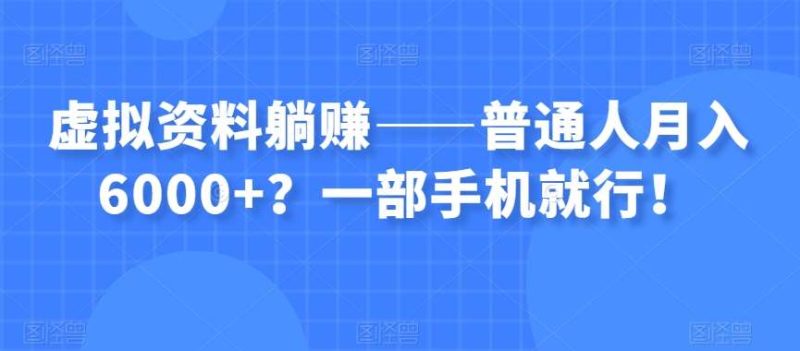 虚拟资料躺赚——普通人月入6000+？一部手机就行！网赚项目-副业赚钱-互联网创业-独家轻创IP星泽云创