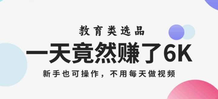 一天竟然赚了6000多，教育类选品，新手也可操作，更不用每天做短视频【揭秘】网赚项目-副业赚钱-互联网创业-独家轻创IP星泽云创