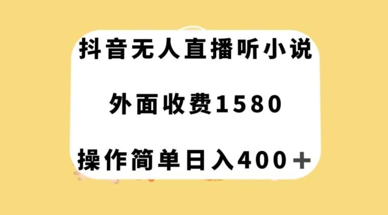 抖音无人直播听小说，外面收费1580，操作简单日入400+【揭秘】网赚项目-副业赚钱-互联网创业-独家轻创IP星泽云创