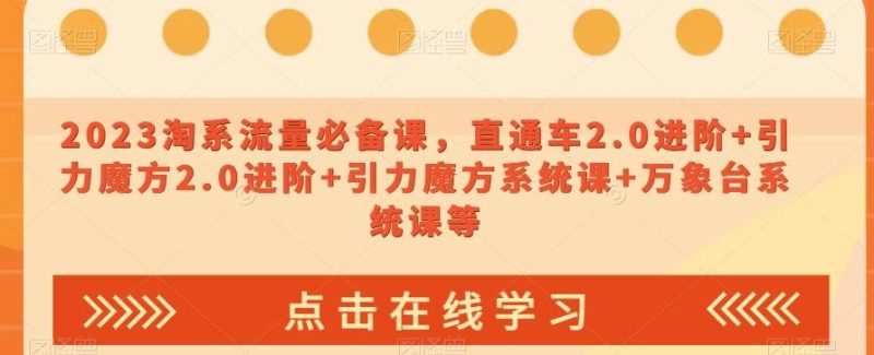 2023淘系流量必备课，直通车2.0进阶+引力魔方2.0进阶+引力魔方系统课+万象台系统课等网赚项目-副业赚钱-互联网创业-独家轻创IP星泽云创