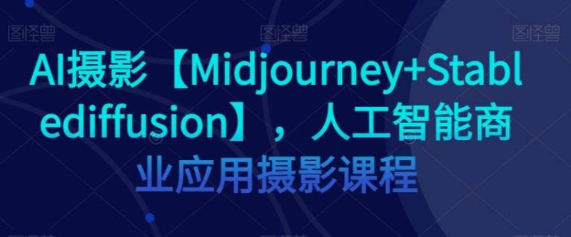 AI摄影【Midjourney+Stablediffusion】，人工智能商业应用摄影课程网赚项目-副业赚钱-互联网创业-独家轻创IP星泽云创