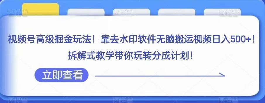 视频号高级掘金玩法，靠去水印软件无脑搬运视频日入500+，拆解式教学带你玩转分成计划【揭秘】网赚项目-副业赚钱-互联网创业-独家轻创IP星泽云创