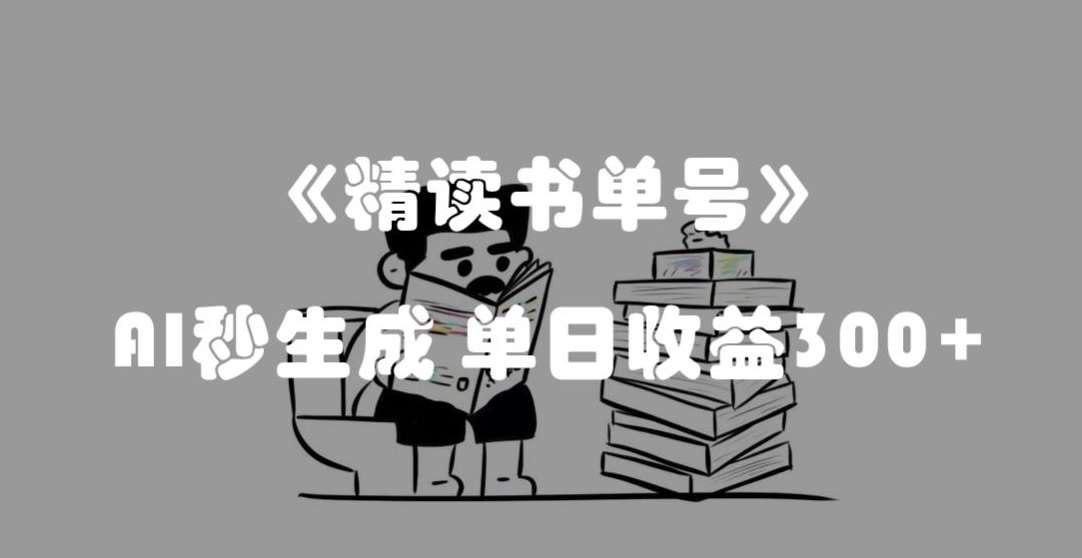 最新流量密码，精读书单号，AI秒生成，单日收益300+【揭秘】网赚项目-副业赚钱-互联网创业-独家轻创IP星泽云创