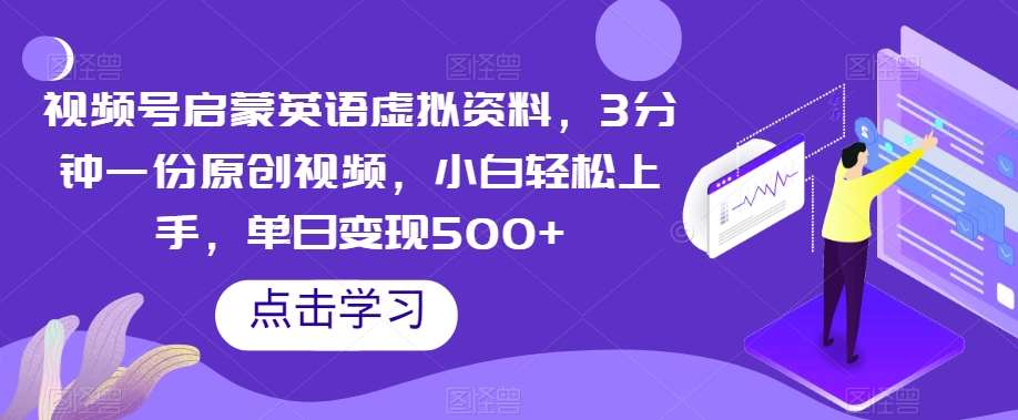 视频号启蒙英语虚拟资料，3分钟一份原创视频，小白轻松上手，单日变现500+【揭秘】网赚项目-副业赚钱-互联网创业-独家轻创IP星泽云创