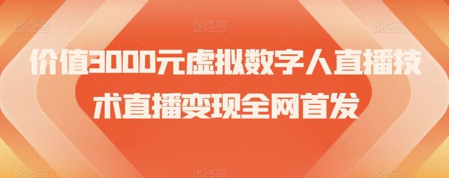 价值3000元虚拟数字人直播技术直播变现全网首发【揭秘】网赚项目-副业赚钱-互联网创业-独家轻创IP星泽云创
