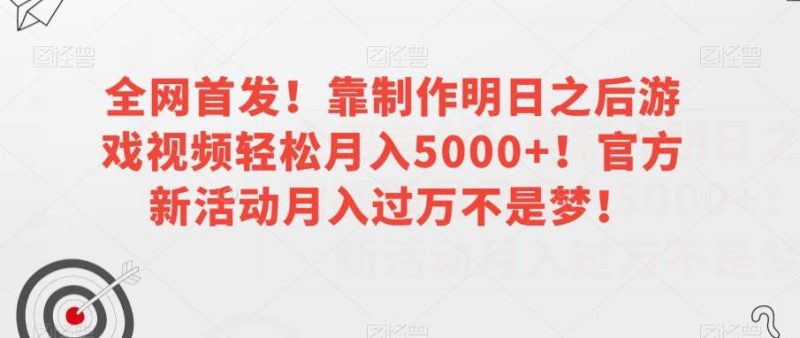 全网首发!靠制作明日之后游戏视频轻松月入5000+!官方新活动月入过万不是梦!【揭秘】网赚项目-副业赚钱-互联网创业-独家轻创IP星泽云创