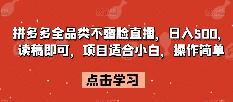 拼多多全品类不露脸直播，日入500，读稿即可，项目适合小白，操作简单【揭秘】网赚项目-副业赚钱-互联网创业-独家轻创IP星泽云创