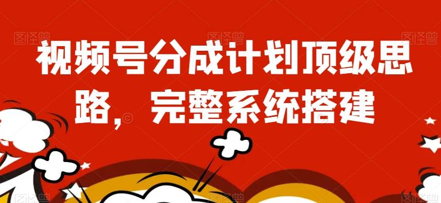 视频号分成计划顶级思路，完整系统搭建【揭秘】网赚项目-副业赚钱-互联网创业-独家轻创IP星泽云创