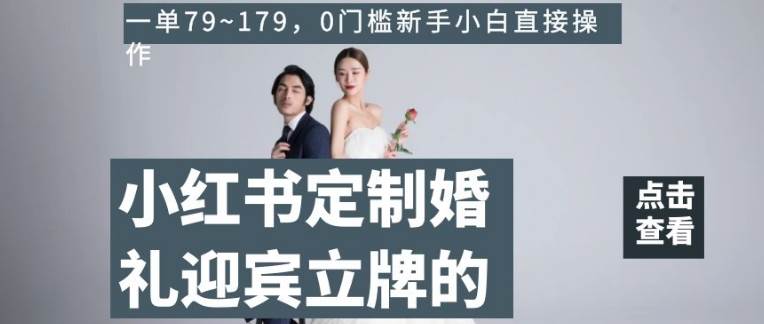 小红书定制婚礼迎宾立牌的项目，一单79~179，0门槛新手小白直接操作【揭秘】网赚项目-副业赚钱-互联网创业-独家轻创IP星泽云创