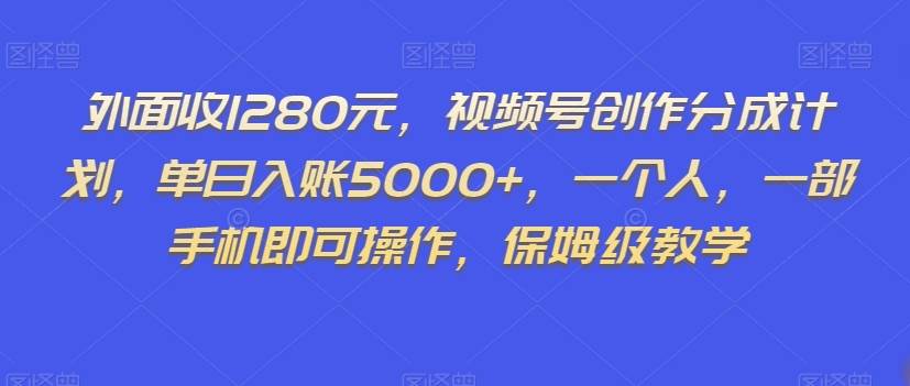 外面收1280元，视频号创作分成计划，单日入账5000+，一个人，一部手机即可操作，保姆级教学【揭秘】网赚项目-副业赚钱-互联网创业-独家轻创IP星泽云创