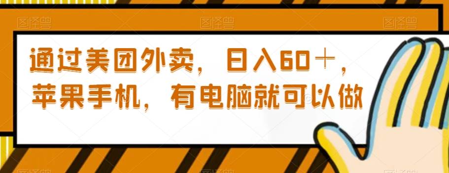 通过美团外卖，日入60＋，苹果手机，有电脑就可以做【揭秘】网赚项目-副业赚钱-互联网创业-独家轻创IP星泽云创