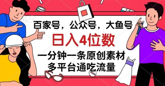 百家号，公众号，大鱼号一分钟一条原创素材，多平台网赚项目-副业赚钱-互联网创业-独家轻创IP星泽云创